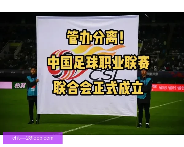 中国足球启动史上最严格职业联赛准入审核 全面提升联赛质量与竞争力
