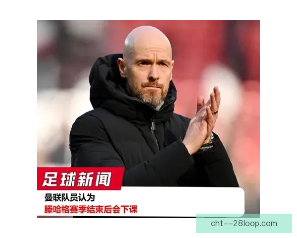 滕哈格带领曼联遭遇困境下课 俱乐部未来方向引发关注